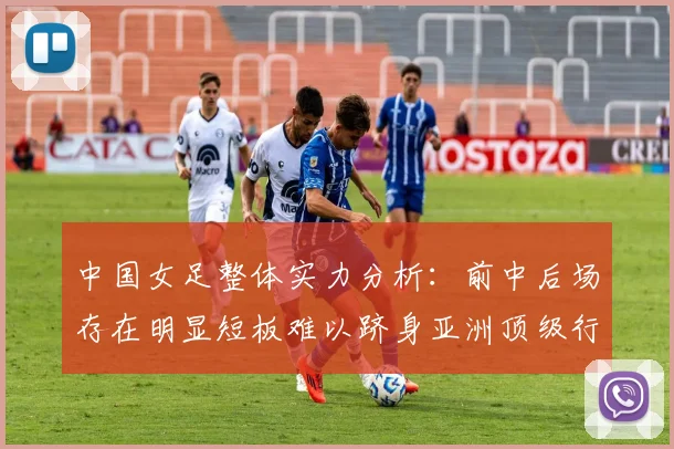 中国女足整体实力分析：前中后场存在明显短板难以跻身亚洲顶级行列