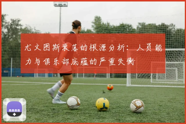 尤文图斯衰落的根源分析：人员能力与俱乐部底蕴的严重失衡