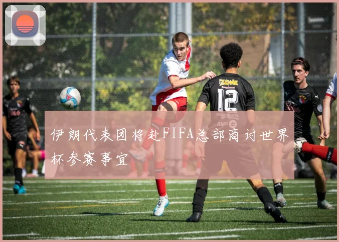 伊朗代表团将赴FIFA总部商讨世界杯参赛事宜