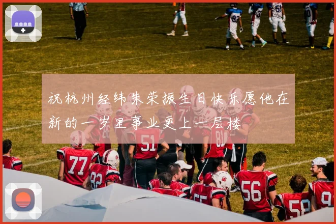 祝杭州经纬朱荣振生日快乐愿他在新的一岁里事业更上一层楼