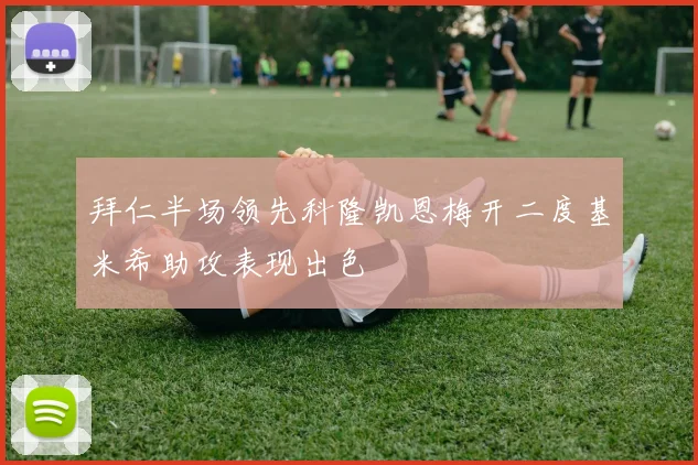 拜仁半场领先科隆凯恩梅开二度基米希助攻表现出色