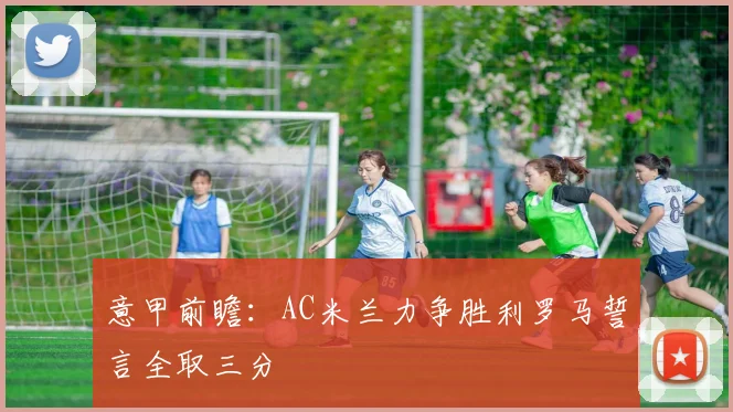 意甲前瞻：AC米兰力争胜利罗马誓言全取三分